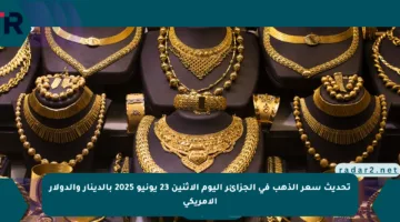 تحديث سعر الذهب في الجزائر اليوم الإثنين 23 يونيو 2025 بالدينار والدولار الأمريكي